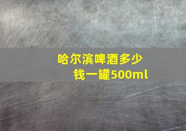 哈尔滨啤酒多少钱一罐500ml