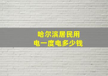 哈尔滨居民用电一度电多少钱