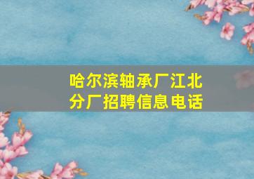 哈尔滨轴承厂江北分厂招聘信息电话