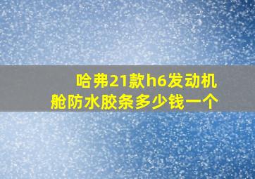 哈弗21款h6发动机舱防水胶条多少钱一个