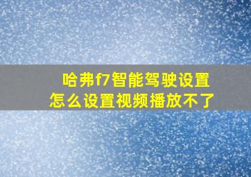 哈弗f7智能驾驶设置怎么设置视频播放不了