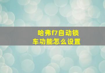 哈弗f7自动锁车功能怎么设置