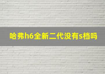 哈弗h6全新二代没有s档吗