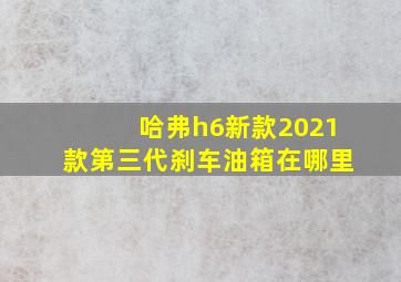 哈弗h6新款2021款第三代刹车油箱在哪里