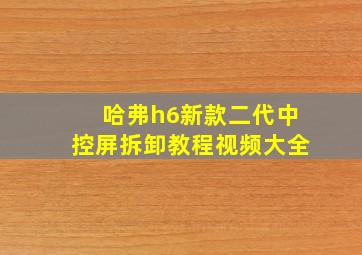 哈弗h6新款二代中控屏拆卸教程视频大全