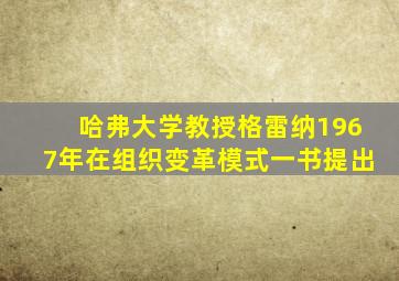 哈弗大学教授格雷纳1967年在组织变革模式一书提出