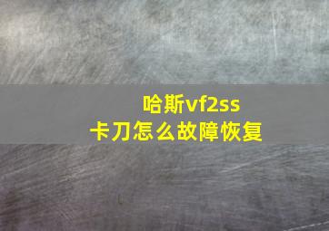 哈斯vf2ss卡刀怎么故障恢复