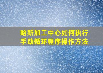 哈斯加工中心如何执行手动循环程序操作方法