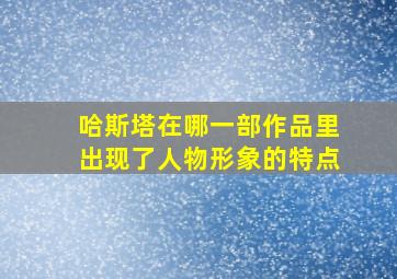 哈斯塔在哪一部作品里出现了人物形象的特点