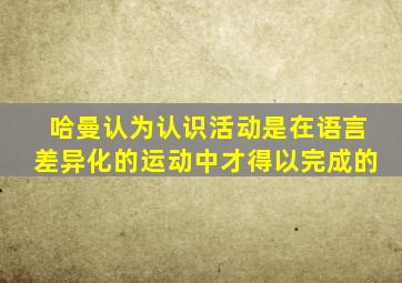 哈曼认为认识活动是在语言差异化的运动中才得以完成的