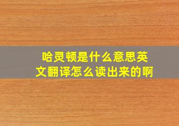 哈灵顿是什么意思英文翻译怎么读出来的啊