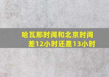 哈瓦那时间和北京时间差12小时还是13小时