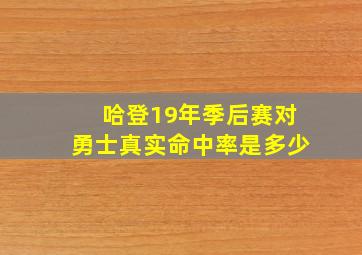 哈登19年季后赛对勇士真实命中率是多少