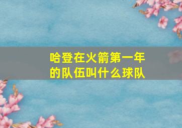 哈登在火箭第一年的队伍叫什么球队