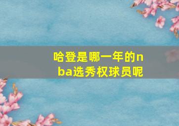 哈登是哪一年的nba选秀权球员呢