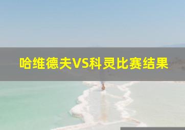 哈维德夫VS科灵比赛结果