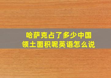 哈萨克占了多少中国领土面积呢英语怎么说