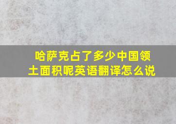 哈萨克占了多少中国领土面积呢英语翻译怎么说