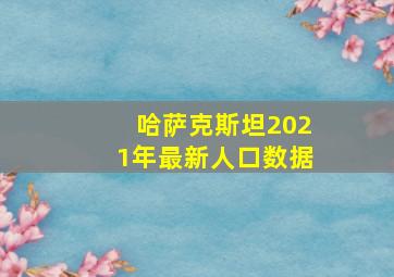 哈萨克斯坦2021年最新人口数据