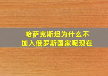 哈萨克斯坦为什么不加入俄罗斯国家呢现在