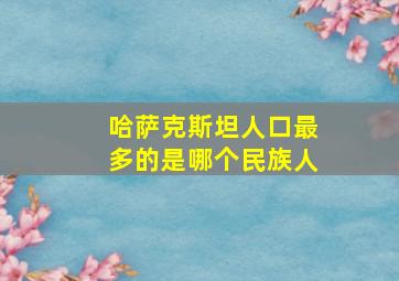 哈萨克斯坦人口最多的是哪个民族人