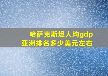 哈萨克斯坦人均gdp亚洲排名多少美元左右