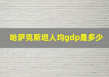 哈萨克斯坦人均gdp是多少