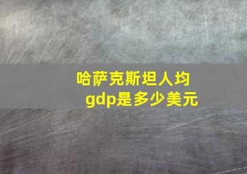 哈萨克斯坦人均gdp是多少美元