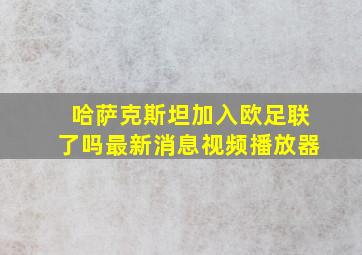 哈萨克斯坦加入欧足联了吗最新消息视频播放器