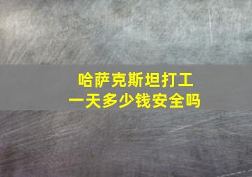 哈萨克斯坦打工一天多少钱安全吗