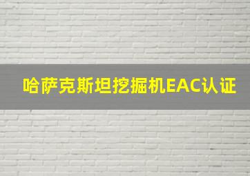 哈萨克斯坦挖掘机EAC认证