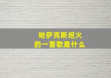 哈萨克斯坦火的一首歌是什么