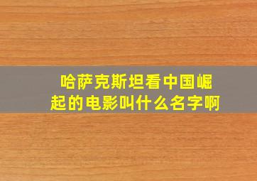 哈萨克斯坦看中国崛起的电影叫什么名字啊