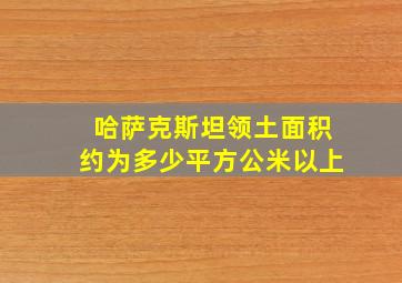 哈萨克斯坦领土面积约为多少平方公米以上