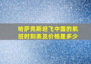 哈萨克斯坦飞中国的航班时刻表及价格是多少