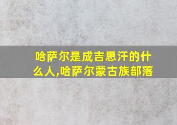 哈萨尔是成吉思汗的什么人,哈萨尔蒙古族部落