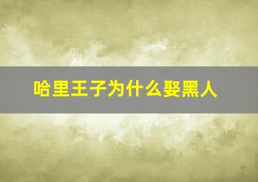 哈里王子为什么娶黑人