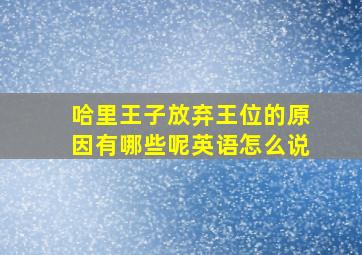 哈里王子放弃王位的原因有哪些呢英语怎么说