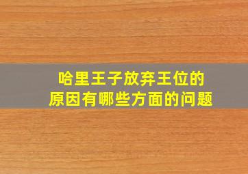 哈里王子放弃王位的原因有哪些方面的问题