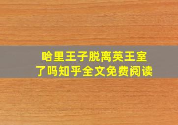 哈里王子脱离英王室了吗知乎全文免费阅读