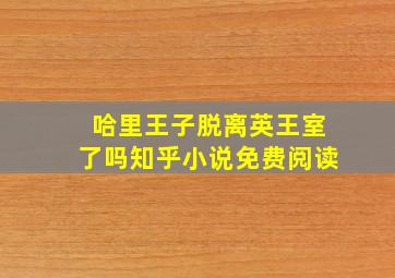 哈里王子脱离英王室了吗知乎小说免费阅读