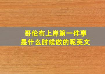 哥伦布上岸第一件事是什么时候做的呢英文