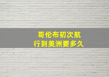 哥伦布初次航行到美洲要多久