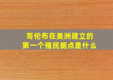 哥伦布在美洲建立的第一个殖民据点是什么