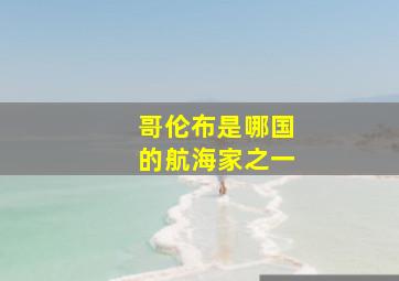 哥伦布是哪国的航海家之一