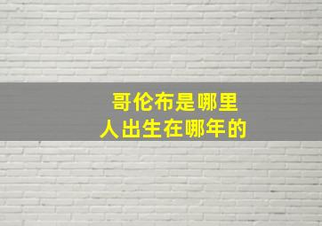 哥伦布是哪里人出生在哪年的