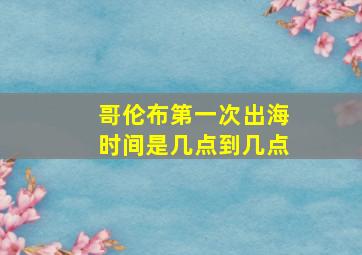 哥伦布第一次出海时间是几点到几点