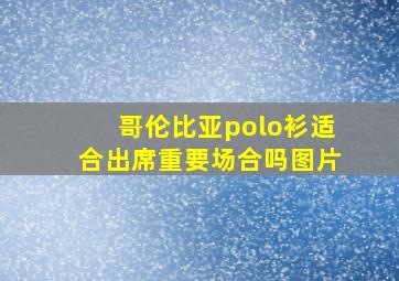 哥伦比亚polo衫适合出席重要场合吗图片