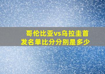 哥伦比亚vs乌拉圭首发名单比分分别是多少