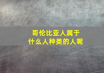 哥伦比亚人属于什么人种类的人呢